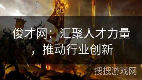 俊才网:汇聚人才力量,推动行业创新 俊才网:汇聚人才力量,推动行业创新