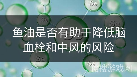 鱼油是否有助于降低脑血栓和中风的风险