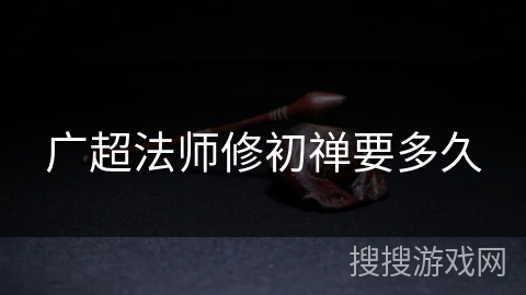 广超法师修初禅要多久