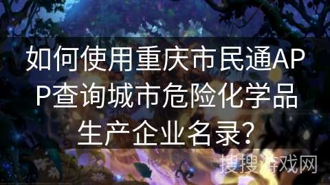 如何使用重庆市民通APP查询城市危险化学品生产企业名录？