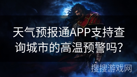 天气预报通APP支持查询城市的高温预警吗? 天气预报通APP支持查询城市的高温预警吗?