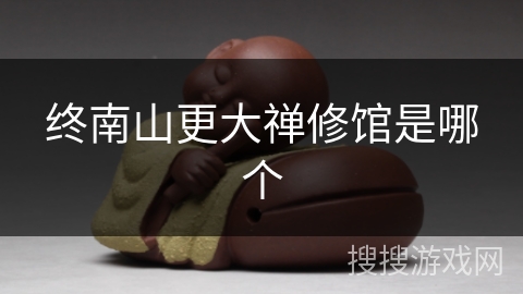 终南山更大禅修馆是哪个