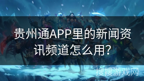 贵州通APP里的新闻资讯频道怎么用？