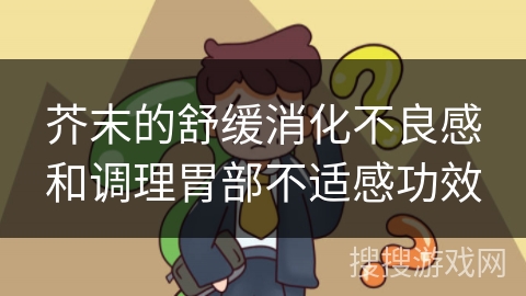 芥末的舒缓消化不良感和调理胃部不适感功效