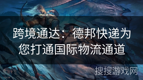 跨境通达：德邦快递为您打通国际物流通道