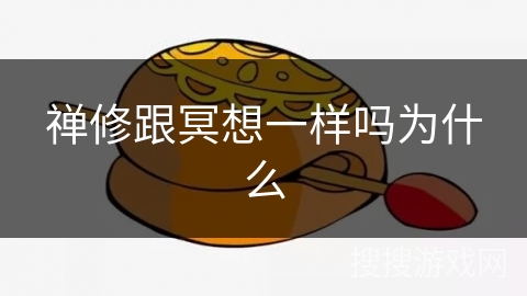 禅修跟冥想一样吗为什么