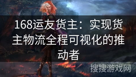 168运友货主:实现货主物流全程可视化的推动者 168运友货主:实现货主物流全程可视化的推动者