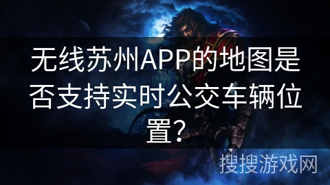 无线苏州APP的地图是否支持实时公交车辆位置？