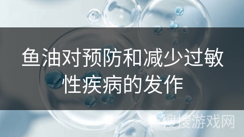 鱼油对预防和减少过敏性疾病的发作