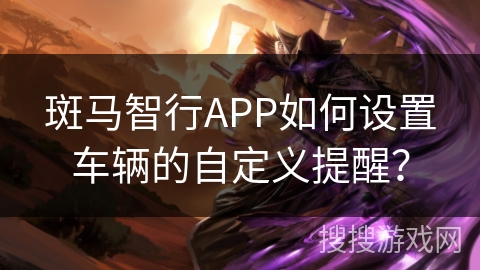 斑马智行APP如何设置车辆的自定义提醒？