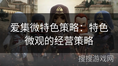 爱集微特色策略：特色微观的经营策略