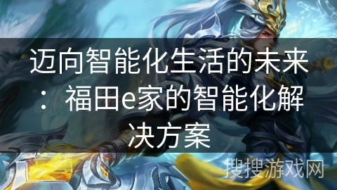 迈向智能化生活的未来:福田e家的智能化解决方案 迈向智能化生活的未来:福田e家的智能化解决方案