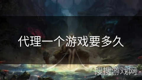 代理一个游戏要多久