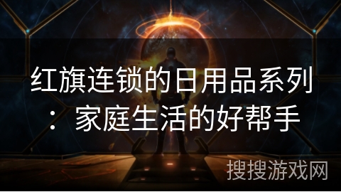 红旗连锁的日用品系列:家庭生活的好帮手 红旗连锁的日用品系列:家庭生活的好帮手