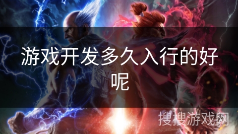 游戏开发多久入行的好呢 游戏开发多久入行的好呢