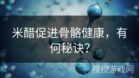 米醋促进骨骼健康，有何秘诀？