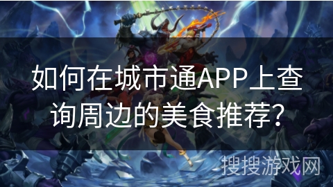如何在城市通APP上查询周边的美食推荐？