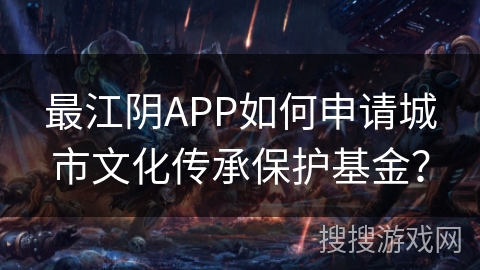 最江阴APP如何申请城市文化传承保护基金？