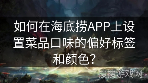 如何在海底捞APP上设置菜品口味的偏好标签和颜色？