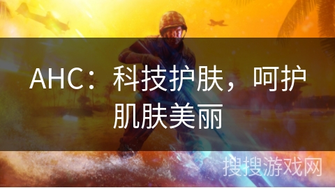 AHC:科技护肤,呵护肌肤美丽 AHC:科技护肤,呵护肌肤美丽