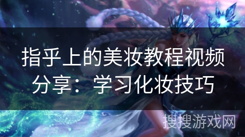 指乎上的美妆教程视频分享：学习化妆技巧