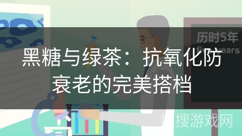 黑糖与绿茶：抗氧化防衰老的完美搭档