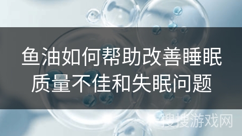 鱼油如何帮助改善睡眠质量不佳和失眠问题