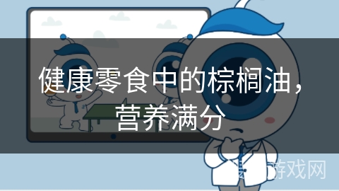 健康零食中的棕榈油，营养满分