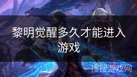 黎明觉醒多久才能进入游戏