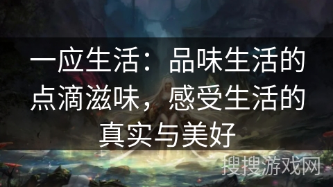 一应生活：品味生活的点滴滋味，感受生活的真实与美好