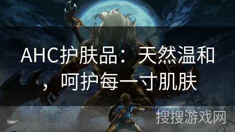 AHC护肤品：天然温和，呵护每一寸肌肤