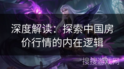 深度解读：探索中国房价行情的内在逻辑