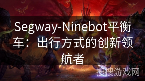 Segway-Ninebot平衡车:出行方式的创新领航者 Segway-Ninebot平衡车:出行方式的创新领航者