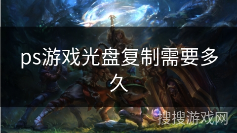ps游戏光盘复制需要多久