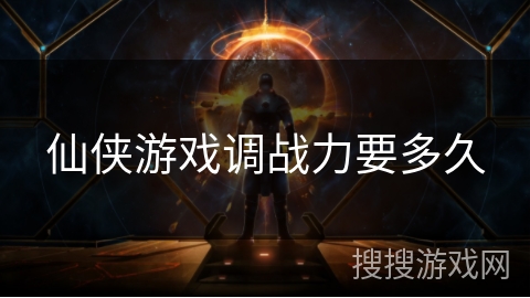 仙侠游戏调战力要多久 仙侠游戏调战力要多久