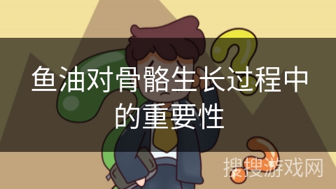 鱼油对骨骼生长过程中的重要性