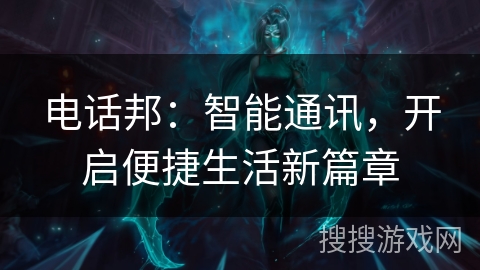 电话邦：智能通讯，开启便捷生活新篇章