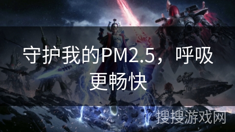 守护我的PM2.5,呼吸更畅快 守护我的PM2.5,呼吸更畅快