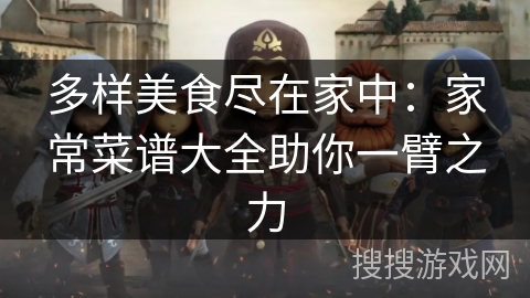 多样美食尽在家中:家常菜谱大全助你一臂之力 多样美食尽在家中:家常菜谱大全助你一臂之力