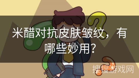 米醋对抗皮肤皱纹,有哪些妙用?