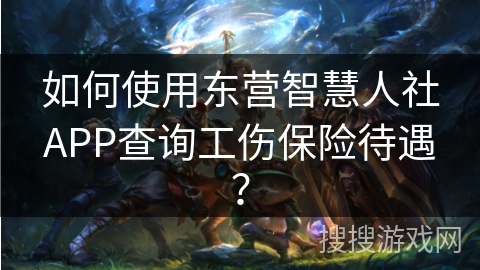 如何使用东营智慧人社APP查询工伤保险待遇？