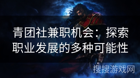 青团社兼职机会:探索职业发展的多种可能性 青团社兼职机会:探索职业发展的多种可能性