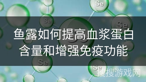 鱼露如何提高血浆蛋白含量和增强免疫功能