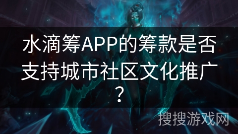 水滴筹APP的筹款是否支持城市社区文化推广？
