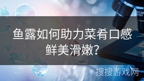 鱼露如何助力菜肴口感鲜美滑嫩?