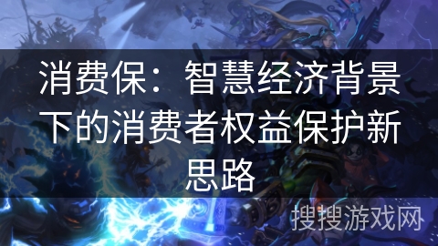 消费保：智慧经济背景下的消费者权益保护新思路