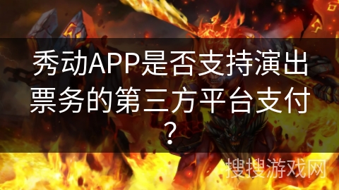 秀动APP是否支持演出票务的第三方平台支付？