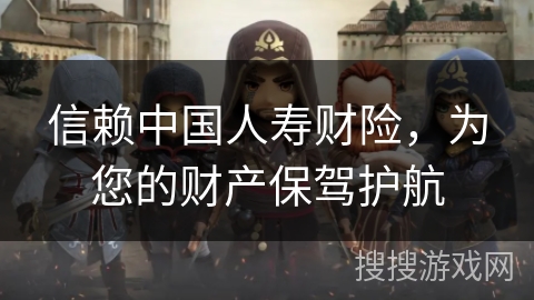 信赖中国人寿财险,为您的财产保驾护航 信赖中国人寿财险,为您的财产保驾护航