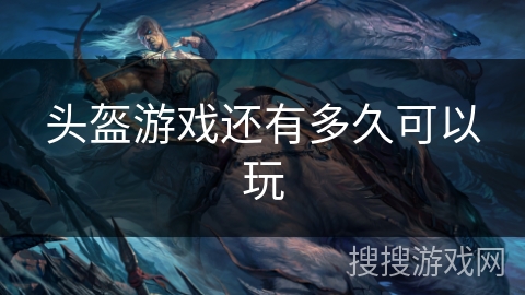 头盔游戏还有多久可以玩