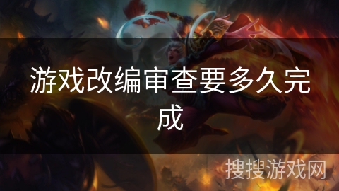 游戏改编审查要多久完成